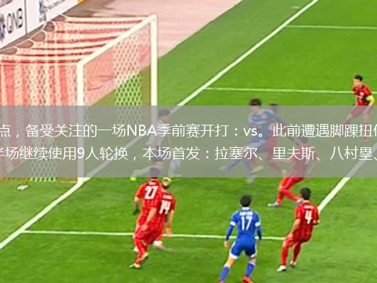 北京時間10月16日上午10點，備受關(guān)注的一場NBA季前賽開打：vs。此前遭遇腳踝扭傷的里夫斯今天復(fù)出，但是有出場時間限制。湖人上半場繼續(xù)使用9人輪換，本場首發(fā)：拉塞爾、里夫斯、八村塁、詹姆斯、濃眉。